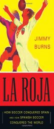 La Roja: A Journey Through Spanish Soccer by Jimmy Burns Paperback Book
