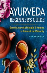 Ayurveda Beginner's Guide: Essential Ayurvedic Principles and Practices to Balance and Heal Naturally by Susan Weis-Bohlen Paperback Book