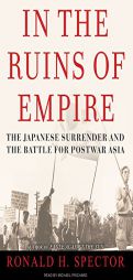 In the Ruins of Empire: The Japanese Surrender and the Battle for Postwar Asia by Ronald H. Spector Paperback Book