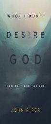 When I Don't Desire God (Redesign): How to Fight for Joy by John Piper Paperback Book