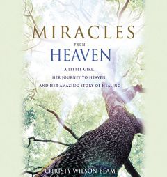 Miracles from Heaven: A Little Girl, Her Journey to Heaven, and Her Amazing Story of Healing by Christy Wilson Beam Paperback Book
