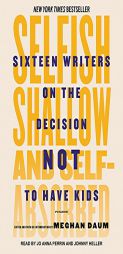 Selfish, Shallow, and Self-absorbed: Sixteen Writers on the Decision Not to Have Kids by Meghan Daum Paperback Book