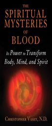 The Spiritual Mysteries of Blood: Its Power to Transform Body, Mind, and Spirit by Christopher Vasey Paperback Book