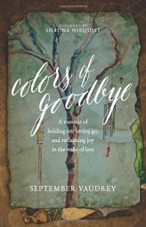 Colors of Goodbye: A Memoir of Holding On, Letting Go, and Reclaiming Joy in the Wake of Loss by September Vaudrey Paperback Book