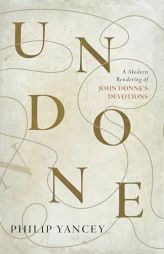 Undone: A Modern Rendering of John Donne's Devotions by Philip Yancey Paperback Book