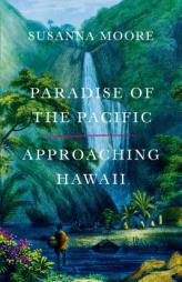 Paradise of the Pacific: Approaching Hawaii by Susanna Moore Paperback Book