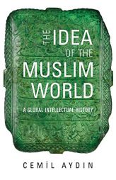 The Idea of the Muslim World: A Global Intellectual History by Cemil Aydin Paperback Book