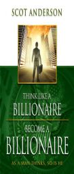 Think Like a Billionaire, Become a Billionaire: As a Man Thinks, So Is He by Scot Anderson Paperback Book