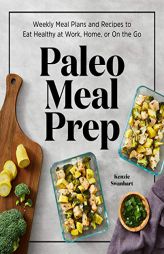 Paleo Meal Prep: Weekly Meal Plans and Recipes to Eat Healthy at Work, Home, or on the Go by Kenzie Swanhart Paperback Book