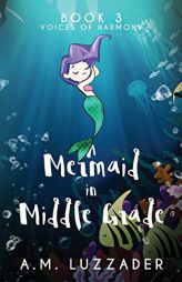A Mermaid in Middle Grade: Book 3: Voices of Harmony by A. M. Luzzader Paperback Book