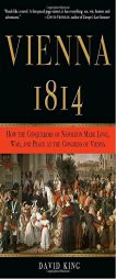Vienna, 1814: How the Conquerors of Napoleon Made Love, War, and Peace at the Congress of Vienna by David King Paperback Book