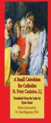 A Small Catechism for Catholics by St Peter Canisius Paperback Book
