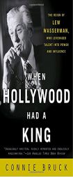 When Hollywood Had a King: The Reign of Lew Wasserman, Who Leveraged Talent into Power and Influence by Connie Bruck Paperback Book