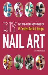 DIY Nail Art: Easy, Step-By-Step Instructions for Cute and Creative Nail Art Designs by Catherine Rodgers Paperback Book