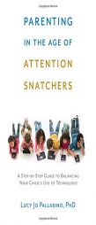 Parenting in the Age of Attention Snatchers: A Step-by-Step Guide to Balancing Your Child's Use of Technology by Lucy Jo Palladino Paperback Book