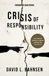 Crisis of Responsibility: Our Cultural Addiction to Blame and How You Can Cure It by David L. Bahnsen Paperback Book