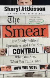 The Smear: How Shady Political Operatives and Fake News Control What You See, What You Think, and How You Vote by Sharyl Attkisson Paperback Book