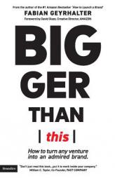 Bigger Than This: How to turn any venture into an admired brand by Fabian Geyrhalter Paperback Book