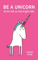 Be a Unicorn & Live Life on the Bright Side by Sarah Ford Paperback Book