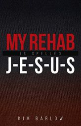 My Rehab Is Spelled J-E-S-U-S: A book of hope for those who may have a loved one locked in an addiction by Kim Barlow Paperback Book