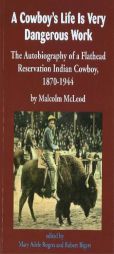 A Cowboy's Life Is Very Dangerous Work: The Autobiography of a Flathead Reservation Indian Cowboy, 1870-1944 by Malcolm McLeod Paperback Book