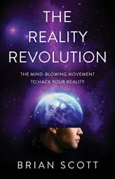 The Reality Revolution: The Mind-Blowing Movement to Hack Your Reality by Brian Scott Paperback Book