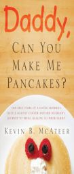 Daddy, Can You Make Me Pancakes? - The True Story of a Young Mother's Battle Against Cancer and Her Husband's Journey to Bring Healing to Their Family by Kevin McAteer Paperback Book