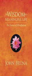 The Wisdom of a Meaningful Life: The Essence of Mindfulness by John Bruna Paperback Book