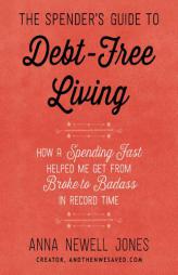 The Spender's Guide to Debt-Free Living: How a Spending Fast Helped Me Get from Broke to Badass in Record Time by Anna Newell Jones Paperback Book