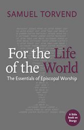 For the Life of the World: The Essentials of Episcopal Worship (Little Books on Liturgy) by Samuel Torvend Paperback Book