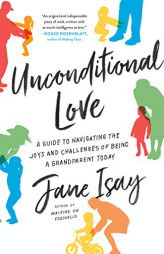 Unconditional Love: A Guide to Navigating the Joys and Challenges of Being a Grandparent Today by Jane Isay Paperback Book