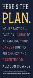 Here's the Plan.: Your Practical, Tactical Guide to Advancing Your Career During Pregnancy and Parenting by Allyson Downey Paperback Book