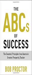 The ABCs of Success: The Essential Principles from America's Greatest Prosperity Teacher by Bob Proctor Paperback Book