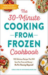 The 30-Minute Cooking from Frozen Cookbook: 100 Delicious Recipes That Will Save You Time and Money--No Pre-Thawing Required! by Carole Jones Paperback Book