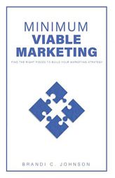 Minimum Viable Marketing: Find the Right Pieces to Build Your Marketing Strategy by Brandi C. Johnson Paperback Book