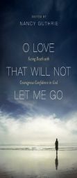 O Love That Will Not Let Me Go: Facing Death with Courageous Confidence in God by Nancy Guthrie Paperback Book