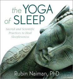 The Yoga of Sleep: Sacred and Scientific Practices to Heal Sleeplessness by Rubin Naiman Phd Paperback Book