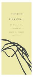 Plain Radical: Living, Loving and Learning to Leave the Planet Gracefully by Robert Jensen Paperback Book
