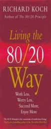 Living the 80/20 Way, New Edition: Work Less, Worry Less, Succeed More, Enjoy More by Richard Koch Paperback Book