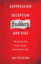 Suppression, Deception, Snobbery, and Bias: Why the Press Gets So Much Wrong--And Just Doesn't Care by Ari Fleischer Paperback Book