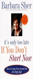 It's Only Too Late If You Don't Start Now: How to Create Your Second Life at Any Age by Barbara Sher Paperback Book