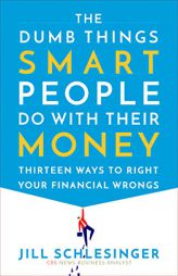The Dumb Things Smart People Do with Their Money: Thirteen Ways to Right Your Financial Wrongs by Jill Schlesinger Paperback Book