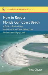 How to Read a Florida Gulf Coast Beach: A Guide to Shadow Dunes, Ghost Forests, and Other Telltale Clues from an Ever-Changing Coast by Tonya Clayton Paperback Book