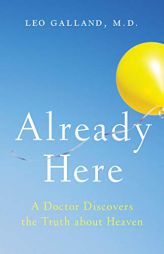 Already Here: A Doctor Discovers the Truth about Heaven by Leo Galland Paperback Book