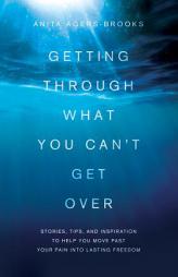 Getting Through What You Can't Get Over: Moving Past Your Pain Into Lasting Freedom by Anita Agers-Brooks Paperback Book