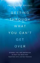 Getting Through What You Can't Get Over: Moving Past Your Pain Into Lasting Freedom by Anita Agers-Brooks Paperback Book