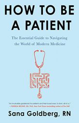 How to Be a Patient: The Essential Guide to Navigating the World of Modern Medicine by Sana Goldberg Paperback Book