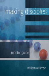 Making Disciples: Mentor Guide by William H. Willimon Paperback Book