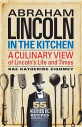 Abraham Lincoln in the Kitchen: A Culinary View of Lincoln's Life and Times by Rae Katherine Eighmey Paperback Book