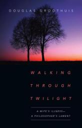 Walking Through Twilight: A Wife's Illness--A Philosopher's Lament by Douglas R. Groothuis Paperback Book